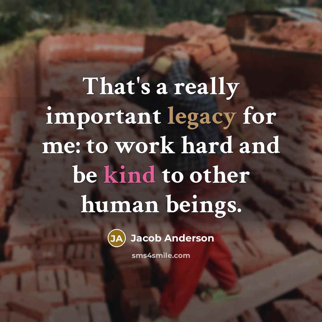 “That's a really important legacy for me: to work hard and be kind to other human beings.” quote by Jacob Anderson