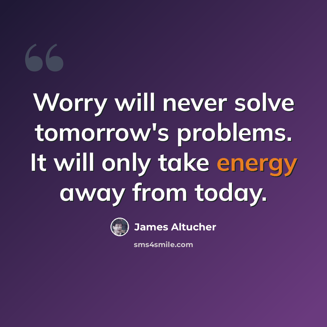 “Worry will never solve tomorrow's problems. It will only take energy away from today.” quote by James Altucher