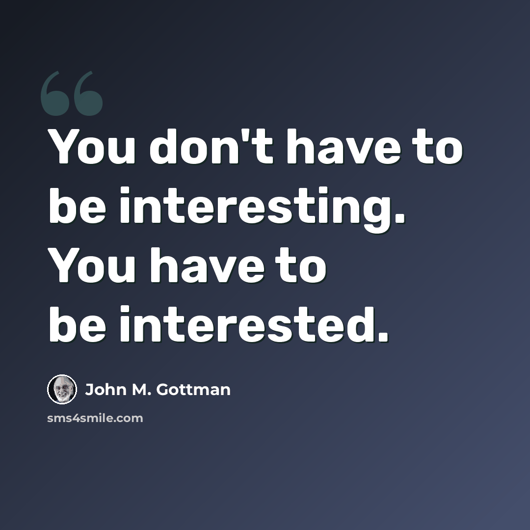 “You don't have to be interesting. You have to be interested.” quote by John M. Gottman