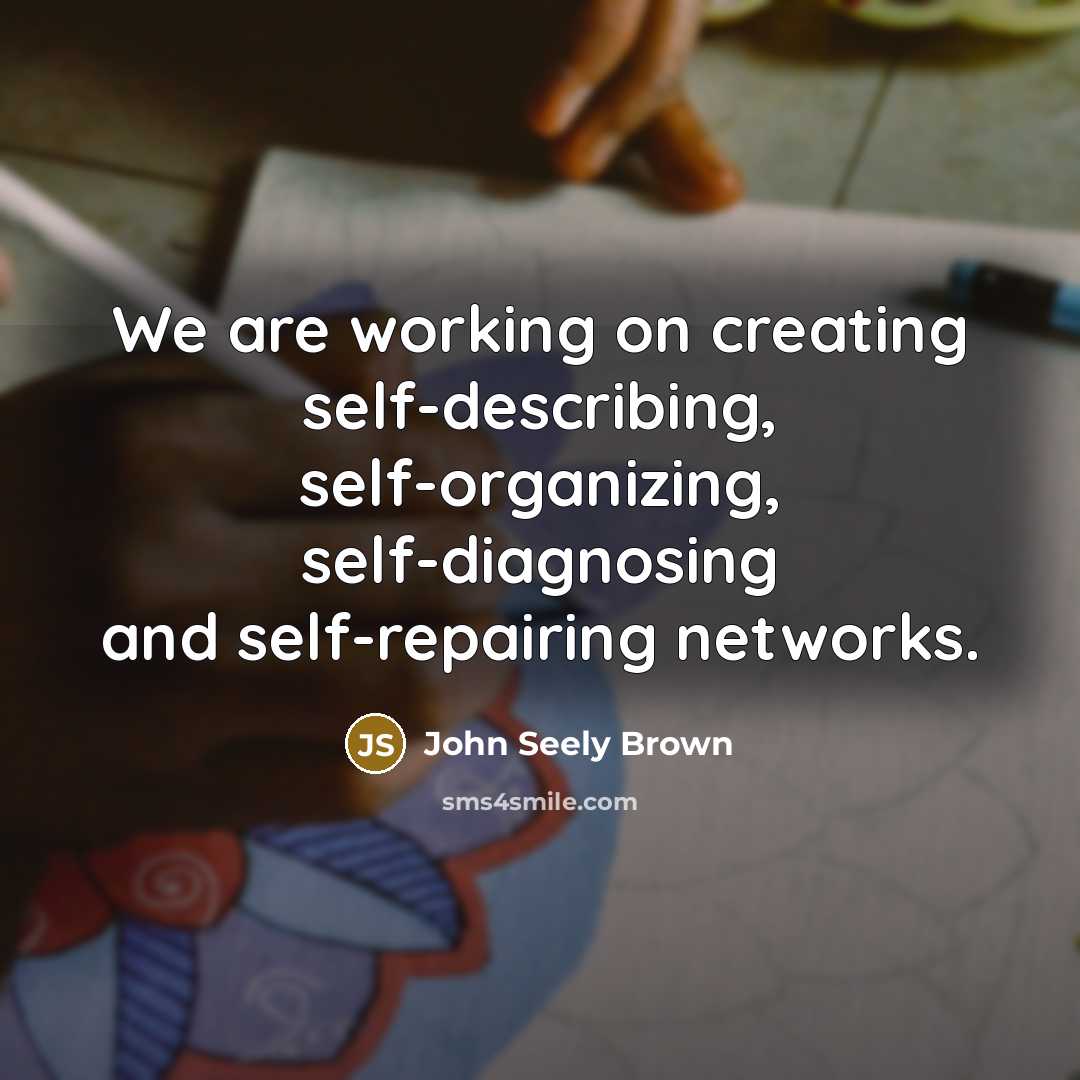 “We are working on creating self-describing, self-organizing, self-diagnosing and self-repairing networks.” quote by John Seely Brown