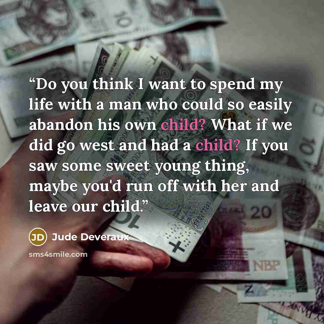 “Do you think I want to spend my life with a man who could so easily abandon his own child? What if we did go west and had a child? If you saw some sweet young thing, maybe you'd run off with her and leave our child.” quote by Jude Deveraux