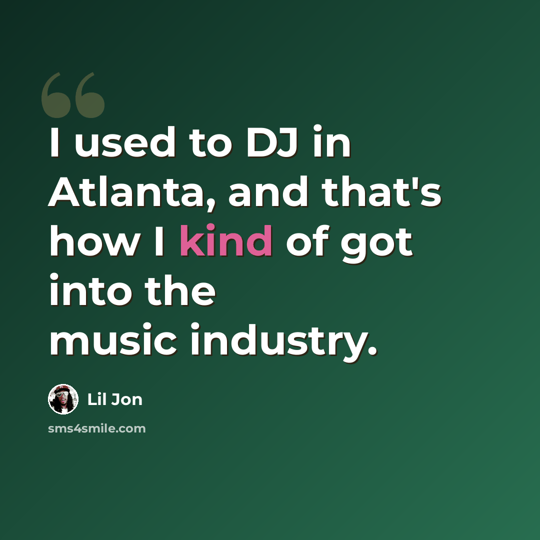“I used to DJ in Atlanta, and that's how I kind of got into the music industry.” quote by Lil Jon
