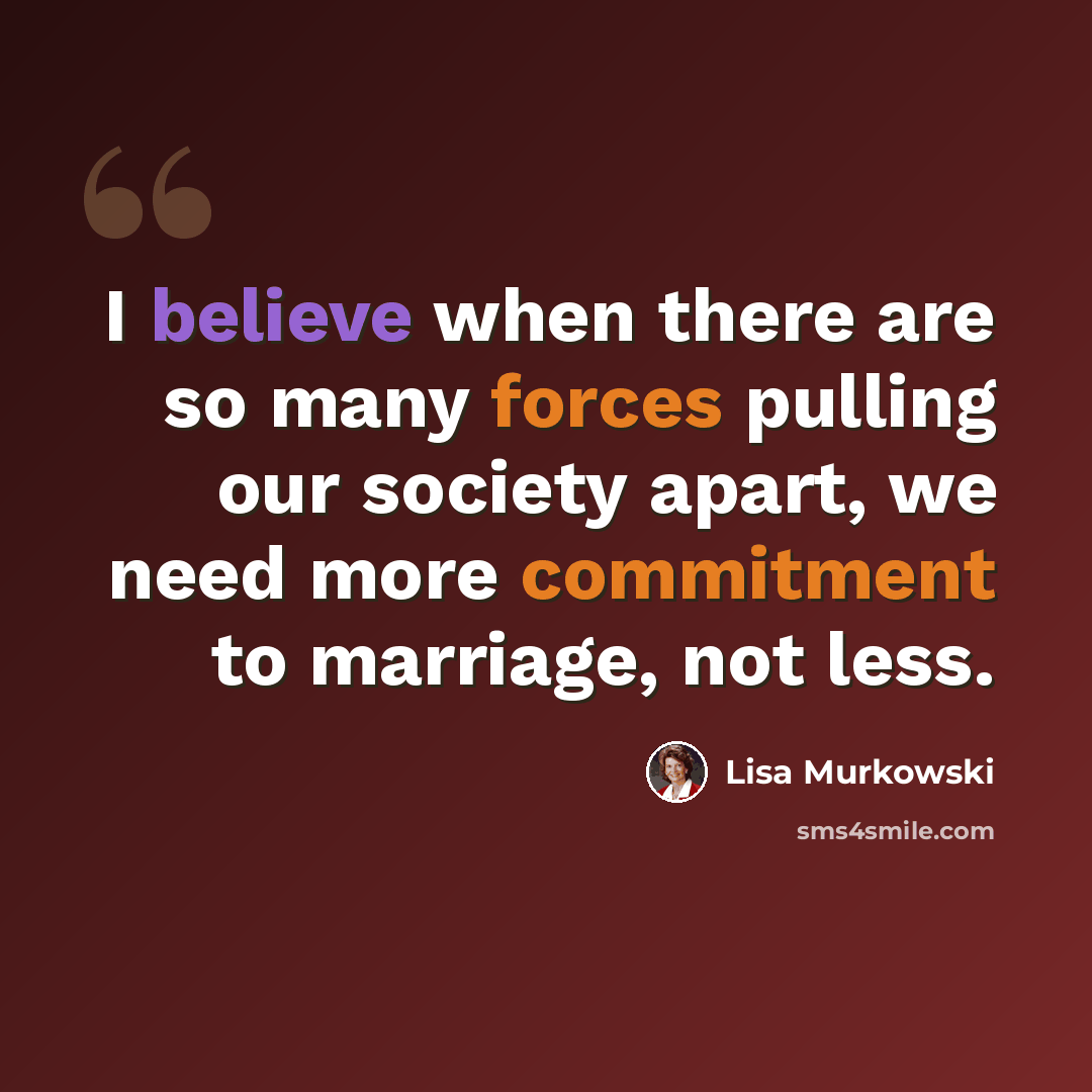 “I believe when there are so many forces pulling our society apart, we need more commitment to marriage, not less.” quote by Lisa Murkowski