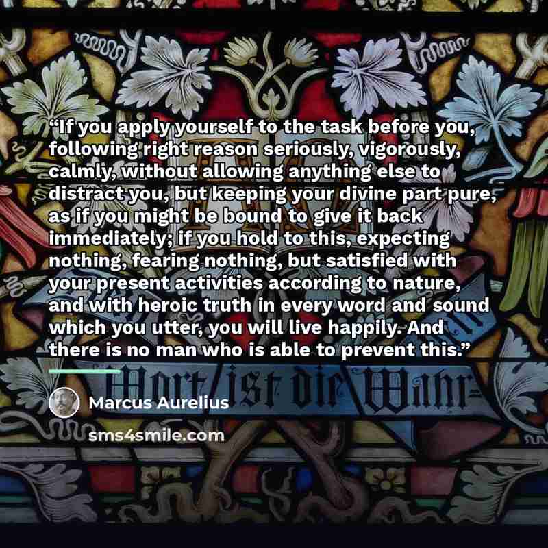 “If you apply yourself to the task before you, following right reason seriously, vigorously, calmly, without allowing anything else to distract you, but keeping your divine part pure, as if you might be bound to give it back immediately; if you hold to this, expecting nothing, fearing nothing, but…” quote by Marcus Aurelius