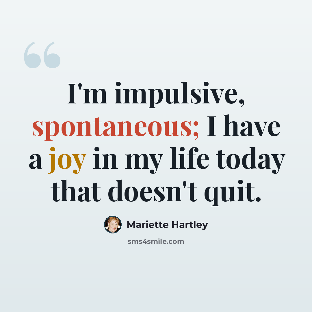 “I'm impulsive, spontaneous; I have a joy in my life today that doesn't quit.” quote by Mariette Hartley