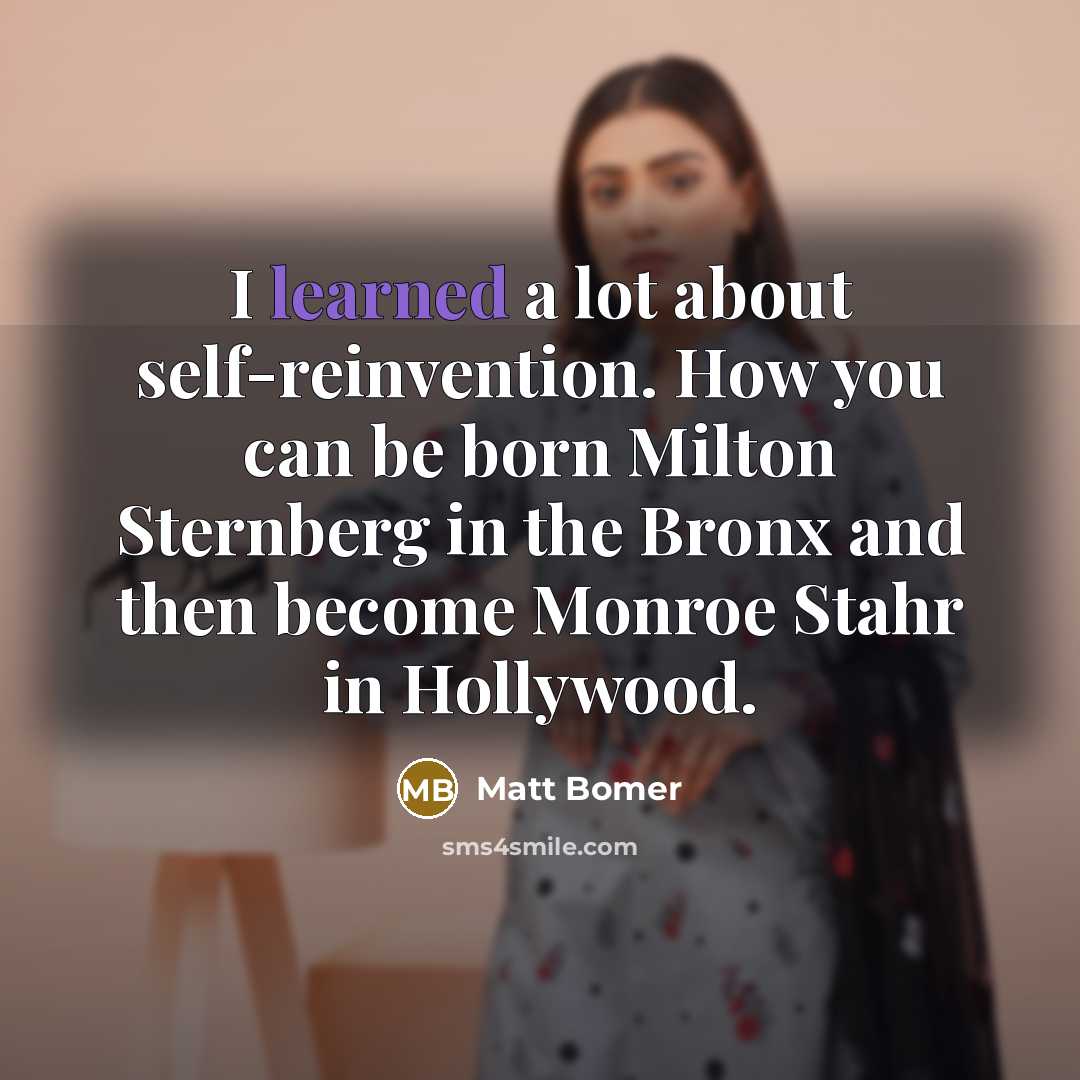 “I learned a lot about self-reinvention. How you can be born Milton Sternberg in the Bronx and then become Monroe Stahr in Hollywood.” quote by Matt Bomer