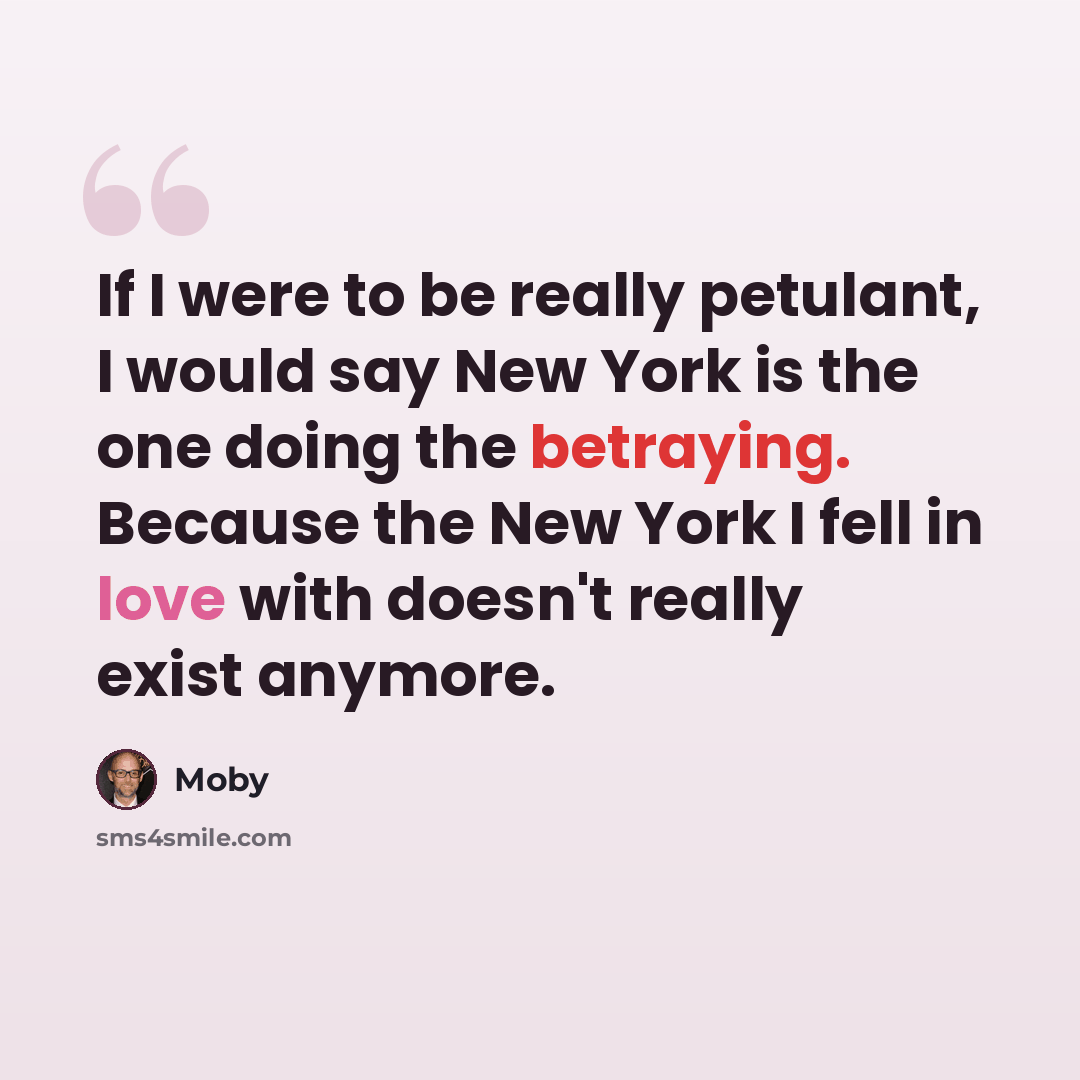 “If I were to be really petulant, I would say New York is the one doing the betraying. Because the New York I fell in love with doesn't really exist anymore.” quote by Moby