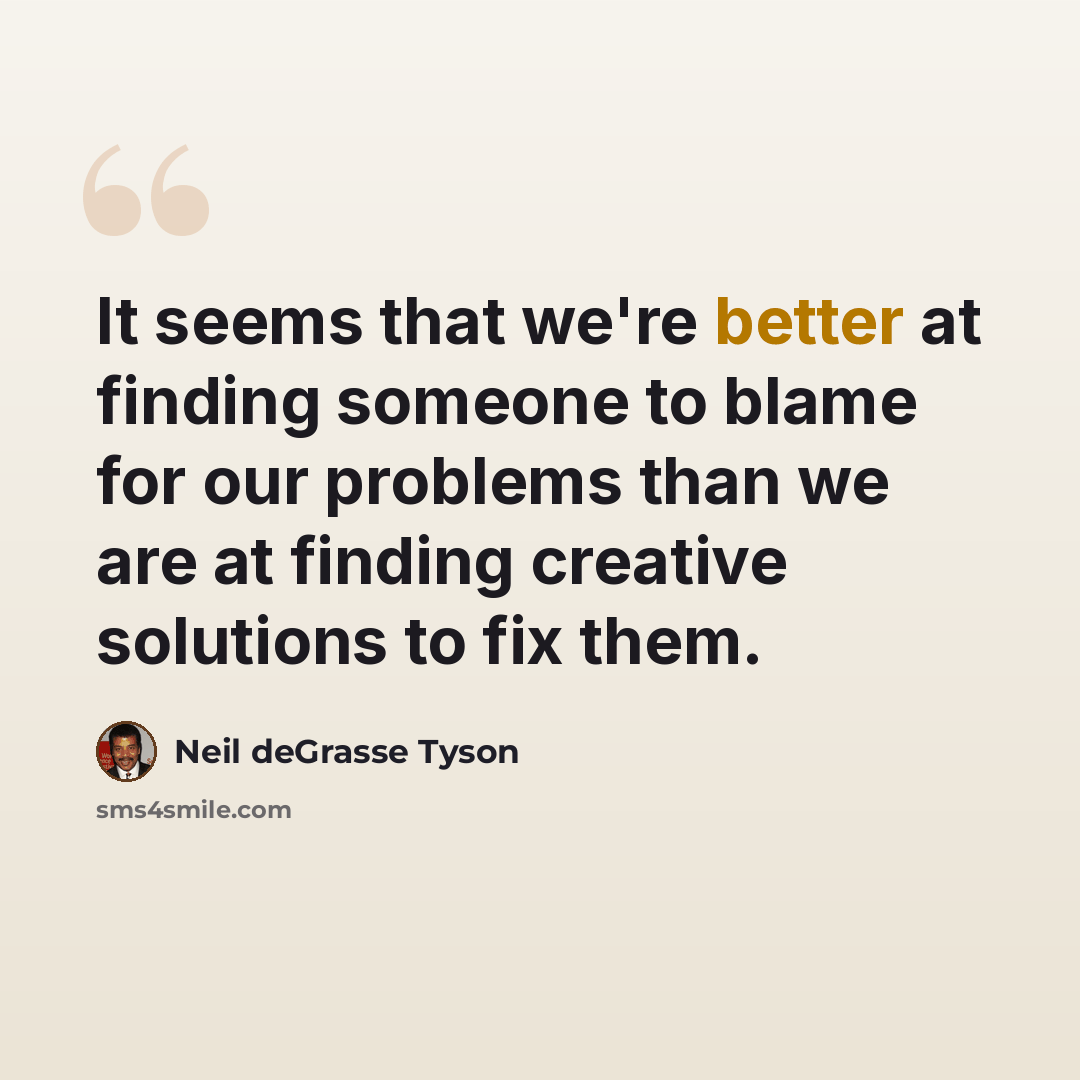 “It seems that we're better at finding someone to blame for our problems than we are at finding creative solutions to fix them.” quote by Neil deGrasse Tyson