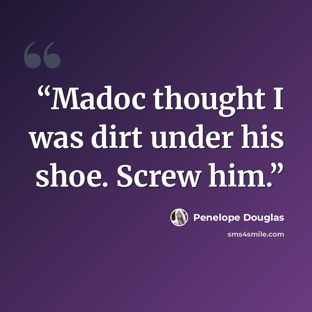 “Madoc thought I was dirt under his shoe. Screw him.” quote by Penelope Douglas