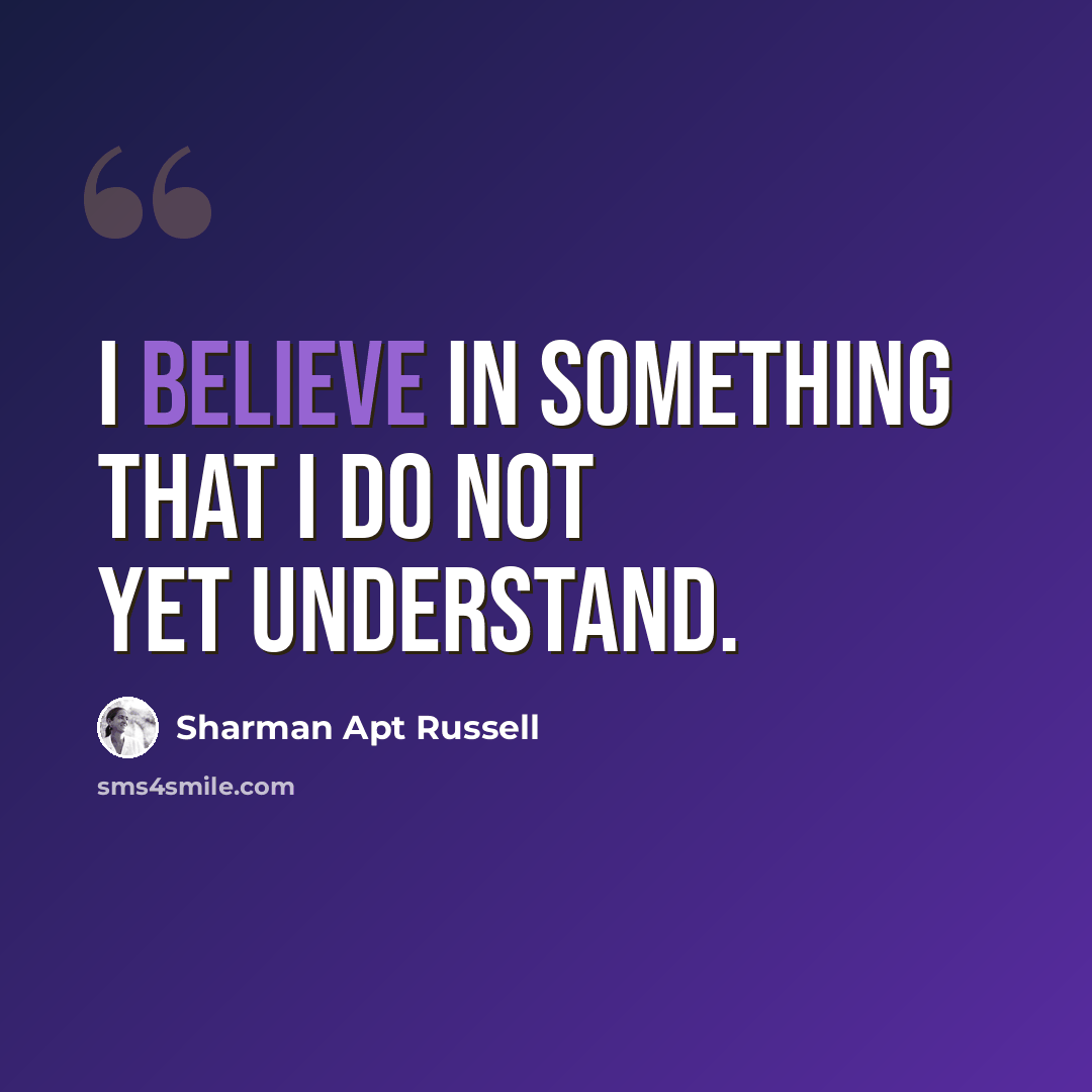 “I believe in something that I do not yet understand.” quote by Sharman Apt Russell