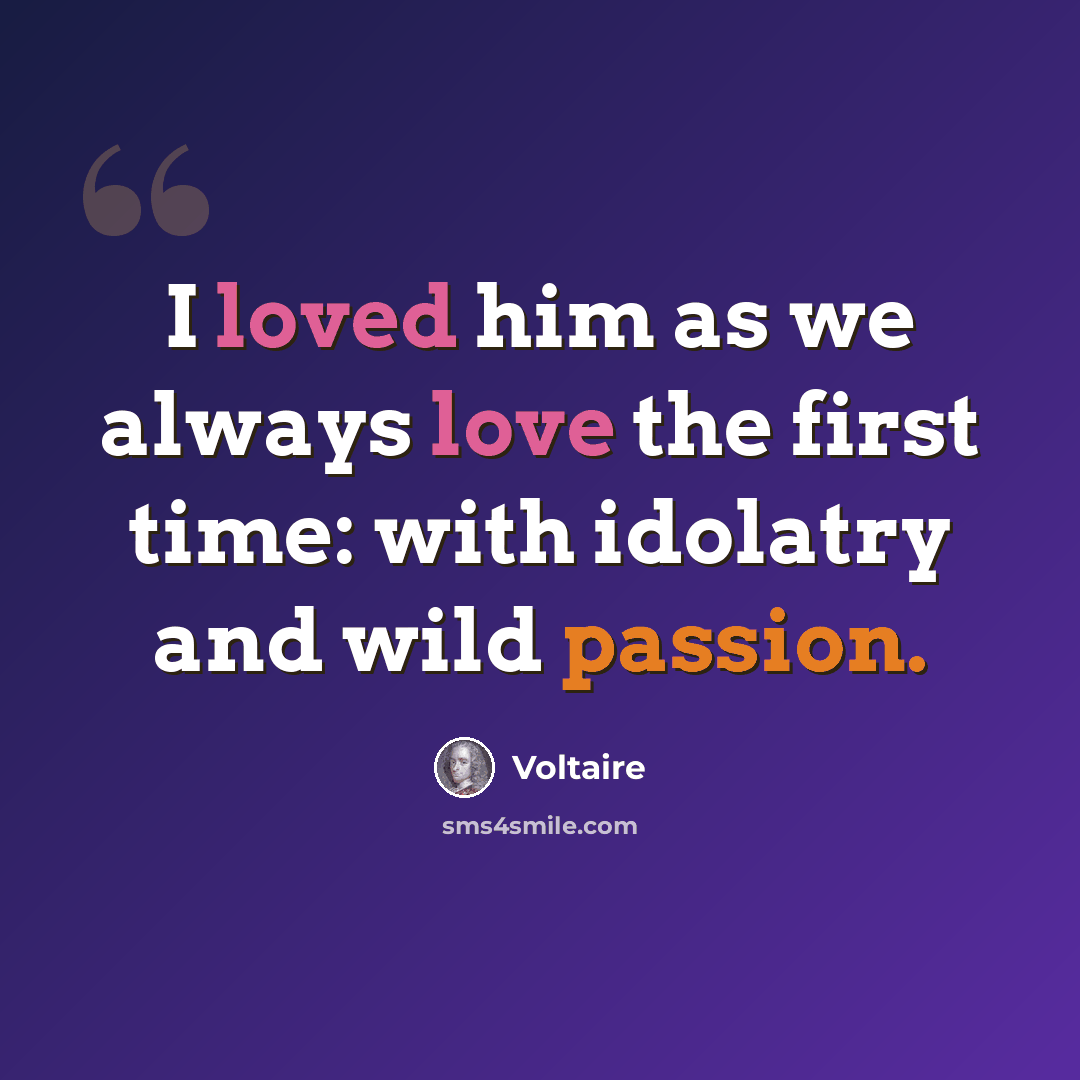 “I loved him as we always love the first time: with idolatry and wild passion.” quote by Voltaire