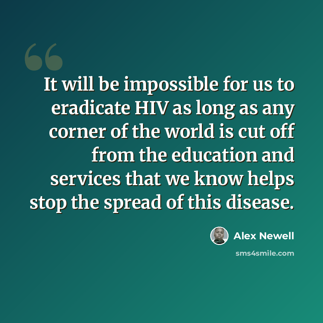 “It will be impossible for us to eradicate HIV as long as any corner of the world is cut off from the education and services that we know helps stop the spread of this disease.” quote by Alex Newell