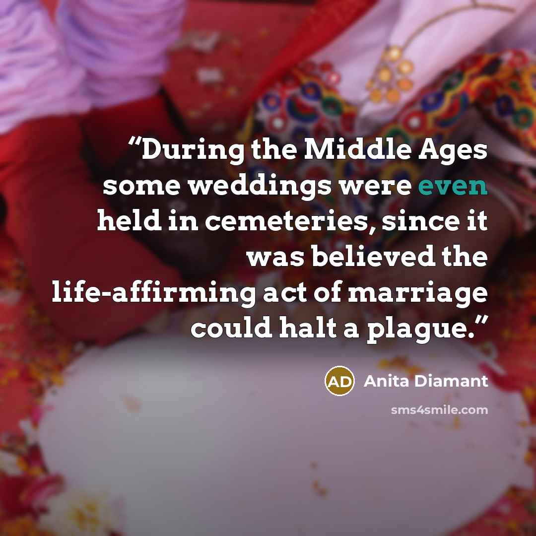 “During the Middle Ages some weddings were even held in cemeteries, since it was believed the life-affirming act of marriage could halt a plague.” quote by Anita Diamant