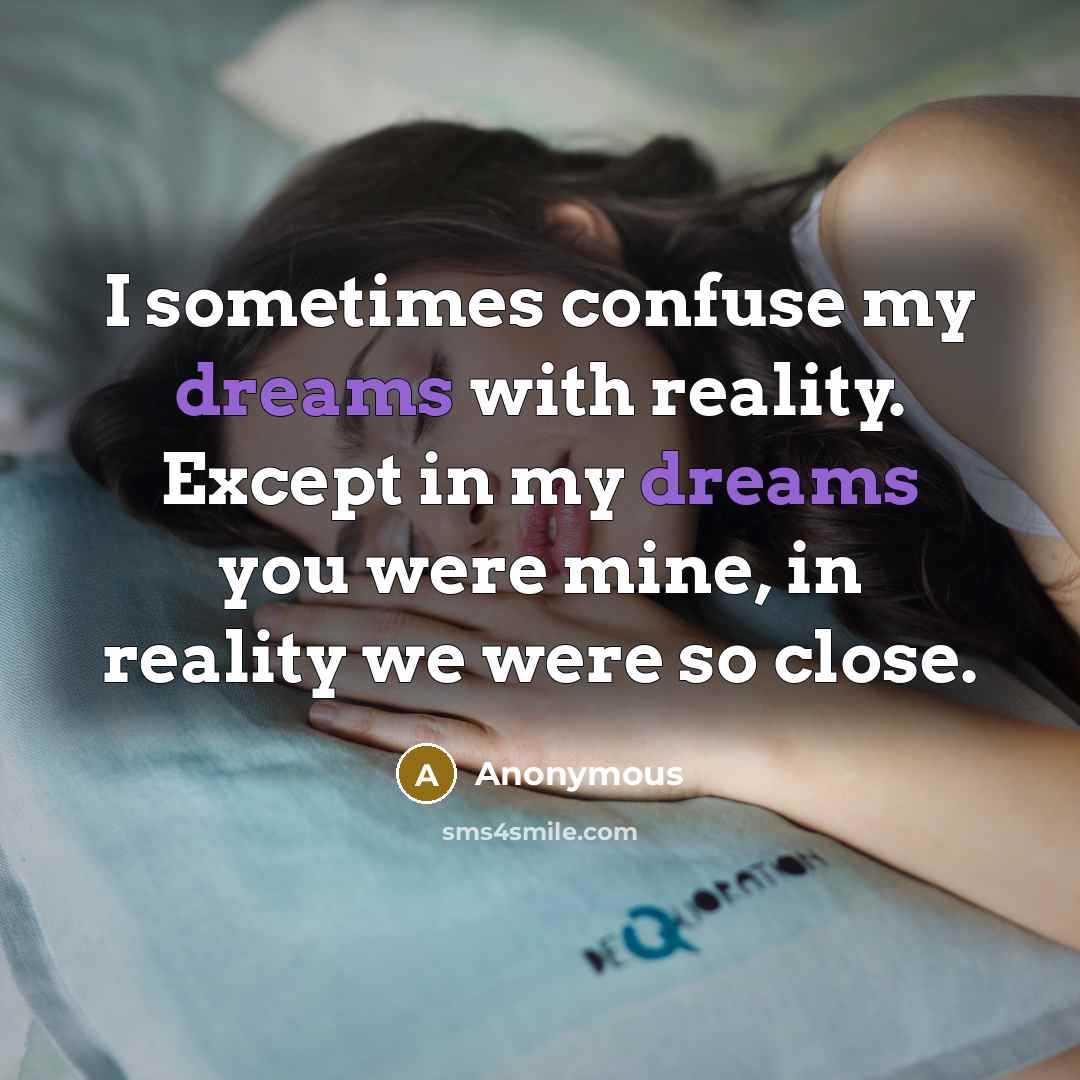 “I sometimes confuse my dreams with reality. Except in my dreams you were mine, in reality we were so close.” quote by Anonymous