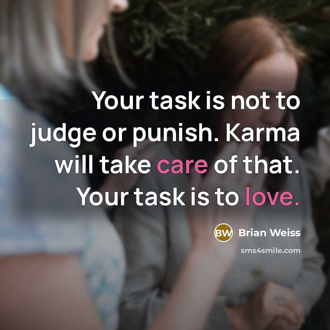 “Your task is not to judge or punish. Karma will take care of that. Your task is to love.” quote by Brian Weiss