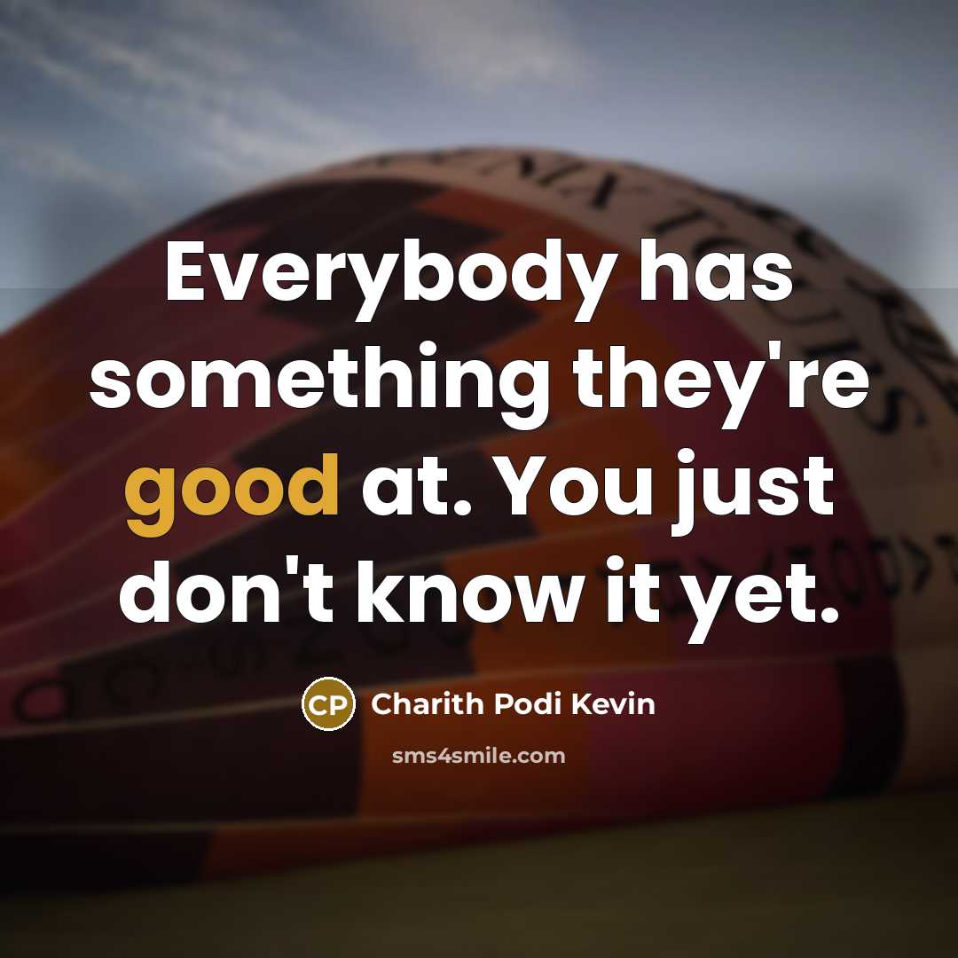 “Everybody has something they're good at. You just don't know it yet.” quote by Charith Podi Kevin
