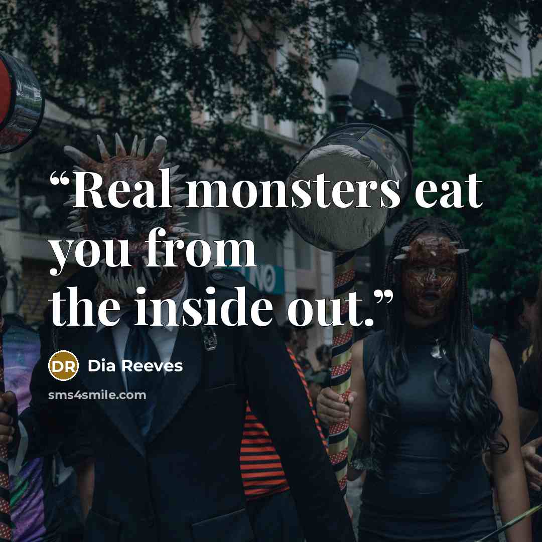 “Real monsters eat you from the inside out.” quote by Dia Reeves