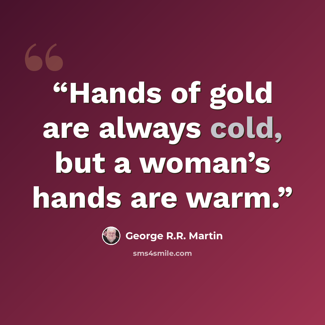 “Hands of gold are always cold, but a woman’s hands are warm.” quote by George R.R. Martin