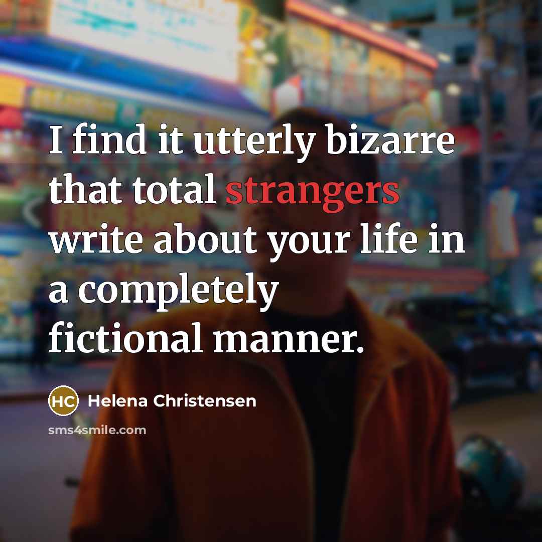 “I find it utterly bizarre that total strangers write about your life in a completely fictional manner.” quote by Helena Christensen