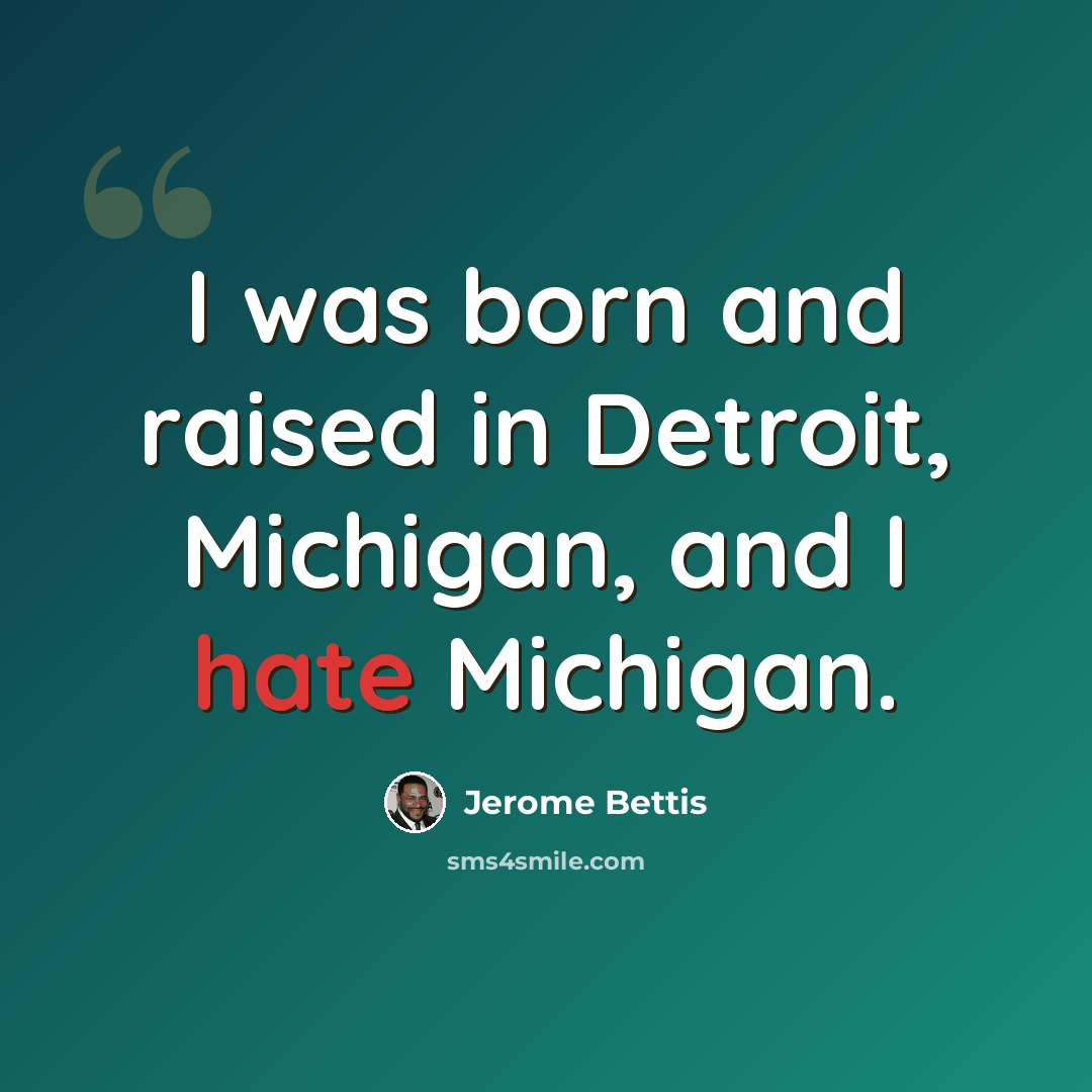 “I was born and raised in Detroit, Michigan, and I hate Michigan.” quote by Jerome Bettis