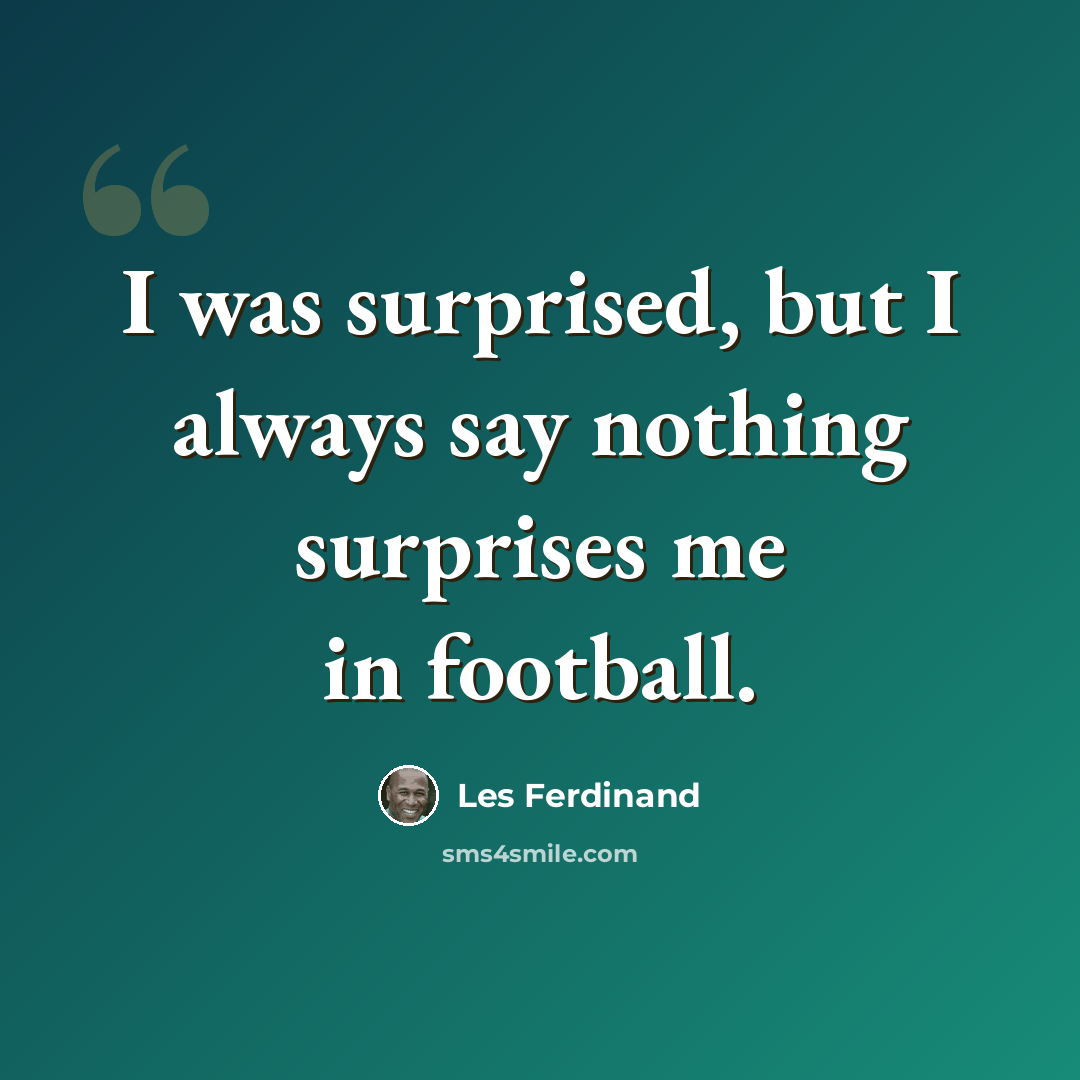 “I was surprised, but I always say nothing surprises me in football.” quote by Les Ferdinand