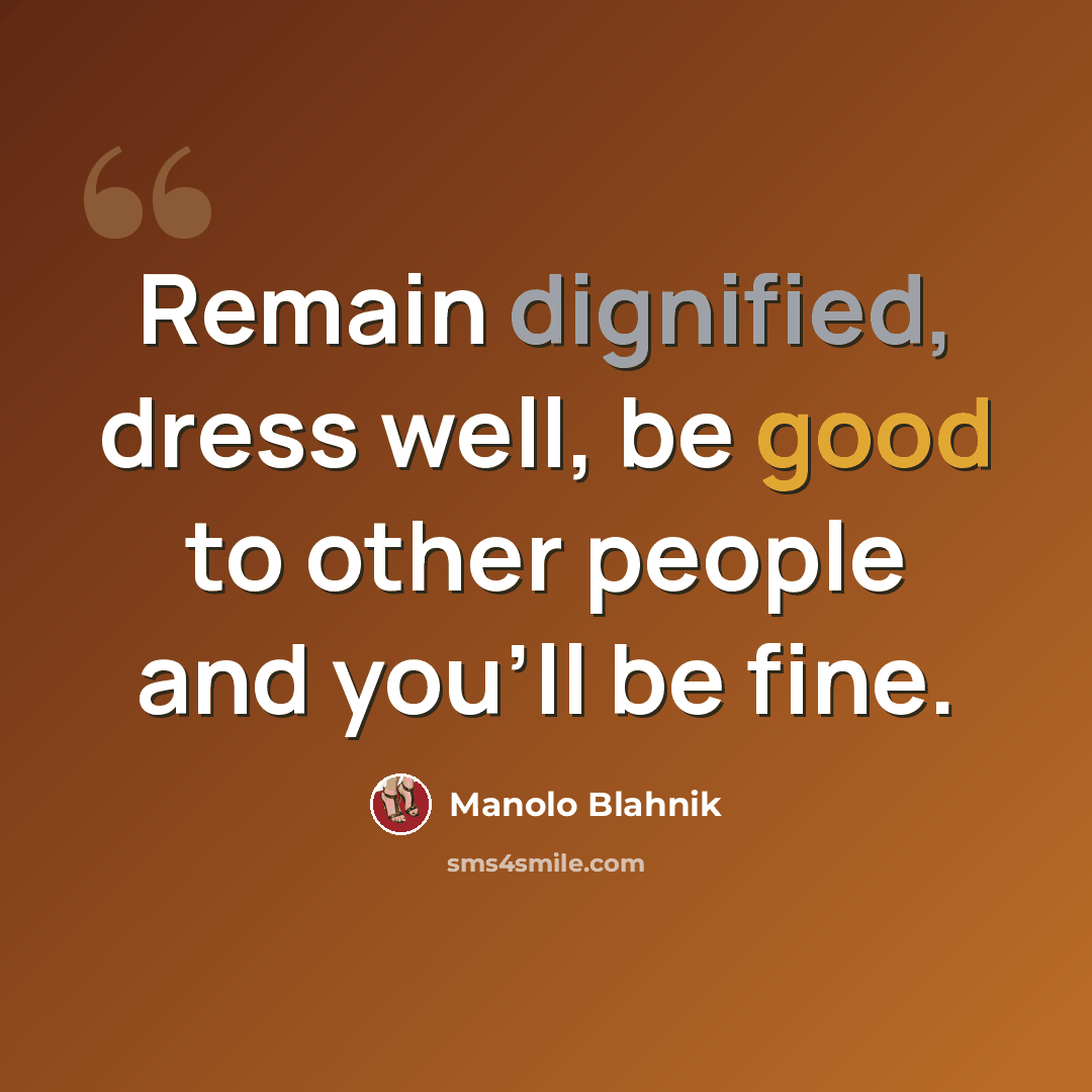 “Remain dignified, dress well, be good to other people and you’ll be fine.” quote by Manolo Blahnik