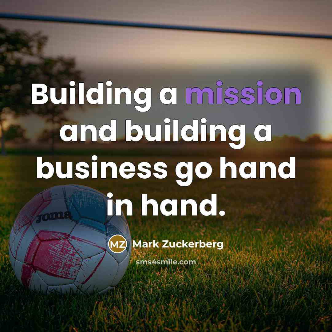 “Building a mission and building a business go hand in hand.” quote by Mark Zuckerberg