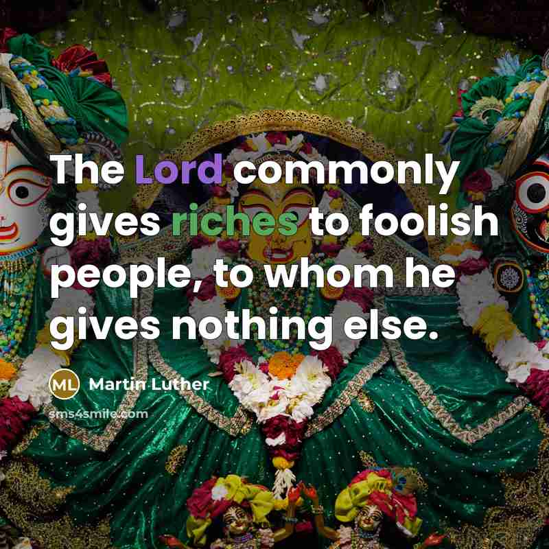 “The Lord commonly gives riches to foolish people, to whom he gives nothing else.” quote by Martin Luther