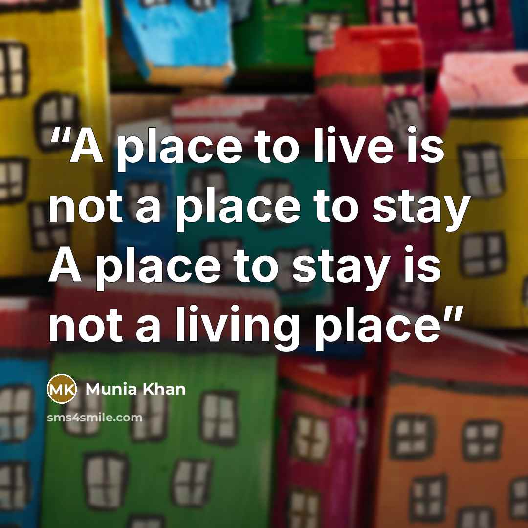 “A place to live is not a place to stay A place to stay is not a living place” quote by Munia Khan