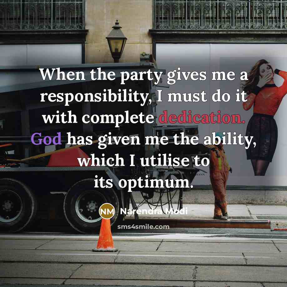 “When the party gives me a responsibility, I must do it with complete dedication. God has given me the ability, which I utilise to its optimum.” quote by Narendra Modi