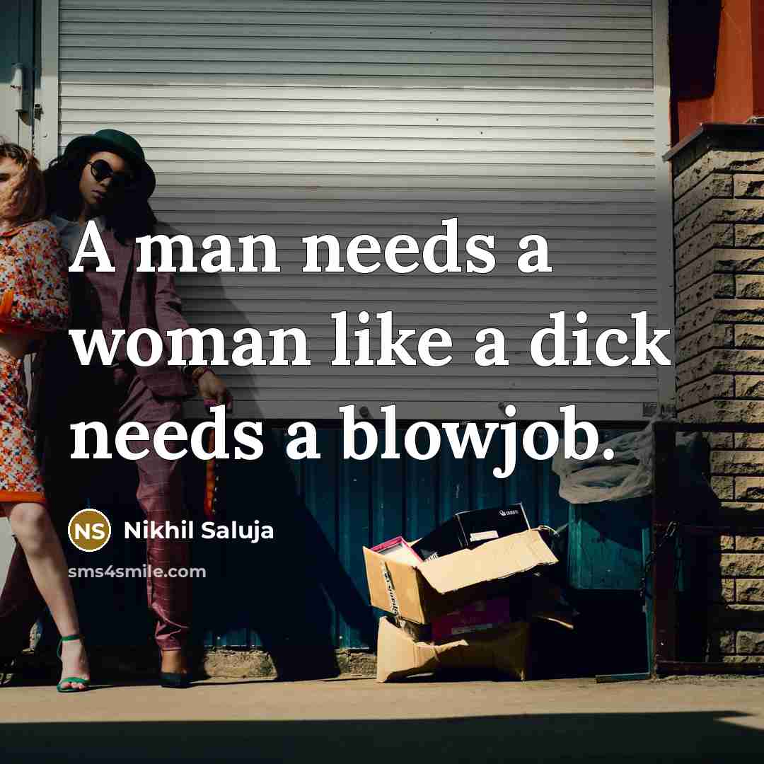 “A man needs a woman like a dick needs a blowjob.” quote by Nikhil Saluja