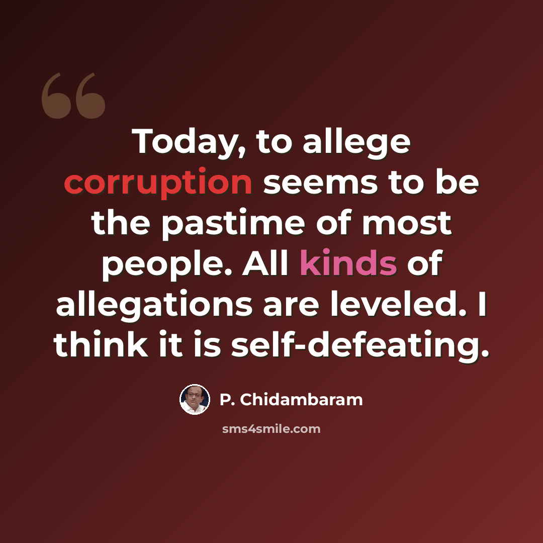 “Today, to allege corruption seems to be the pastime of most people. All kinds of allegations are leveled. I think it is self-defeating.” quote by P. Chidambaram