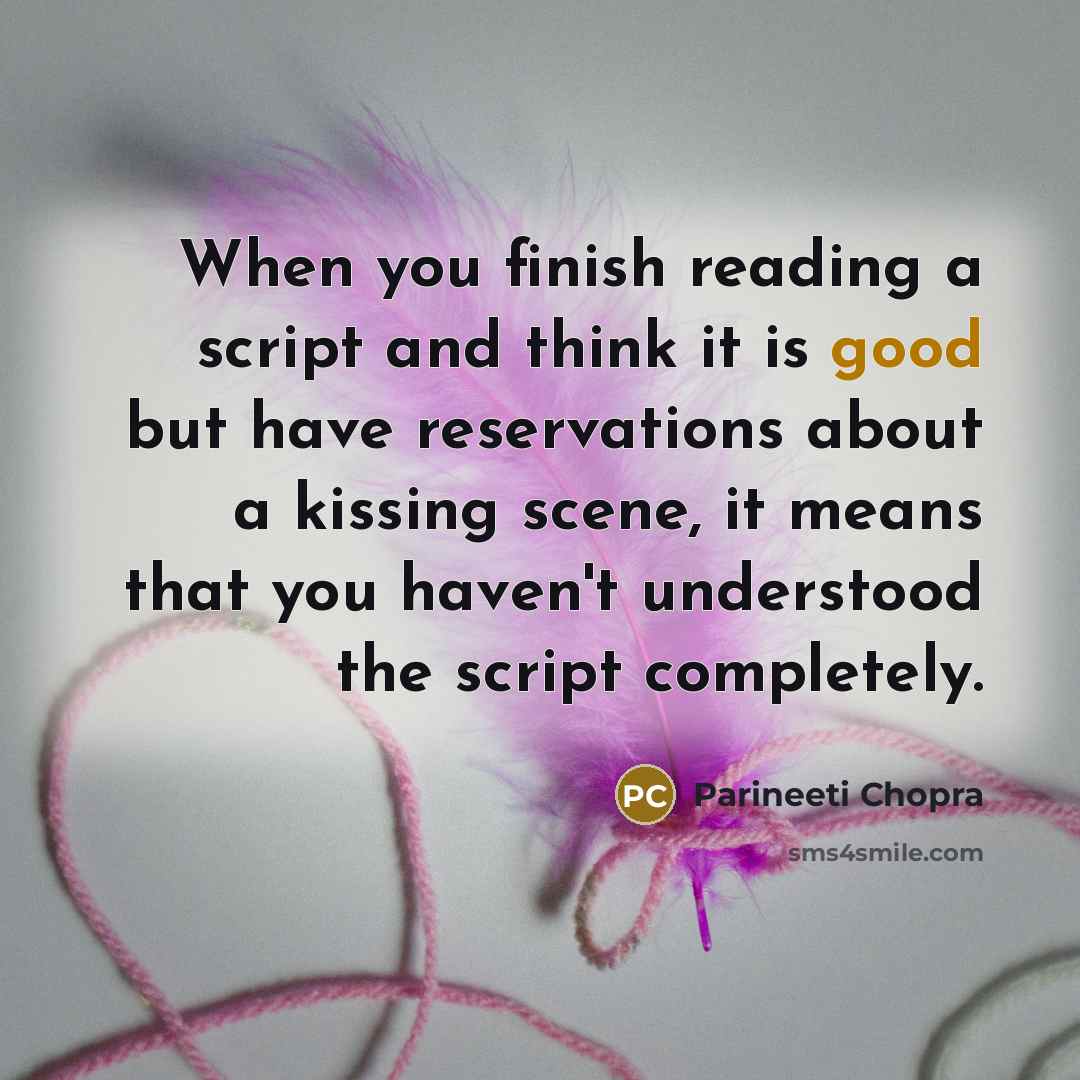 “When you finish reading a script and think it is good but have reservations about a kissing scene, it means that you haven't understood the script completely.” quote by Parineeti Chopra