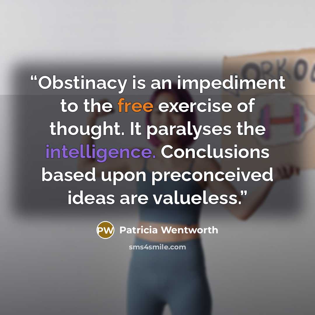 “Obstinacy is an impediment to the free exercise of thought. It paralyses the intelligence. Conclusions based upon preconceived ideas are valueless.” quote by Patricia Wentworth