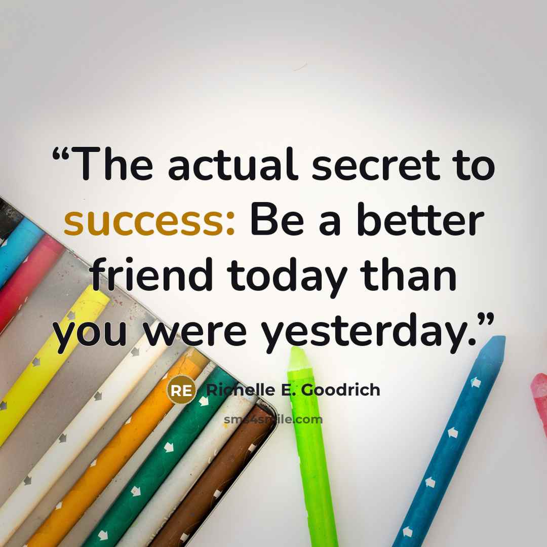 “The actual secret to success: Be a better friend today than you were yesterday.” quote by Richelle E. Goodrich