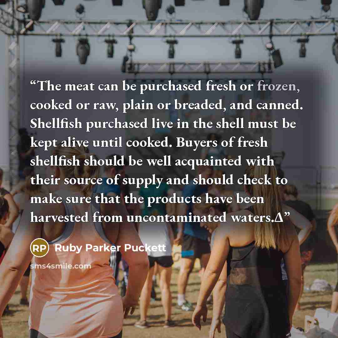 “The meat can be purchased fresh or frozen, cooked or raw, plain or breaded, and canned. Shellfish purchased live in the shell must be kept alive until cooked. Buyers of fresh shellfish should be well acquainted with their source of supply and should check to make sure that the products have been…” quote by Ruby Parker Puckett