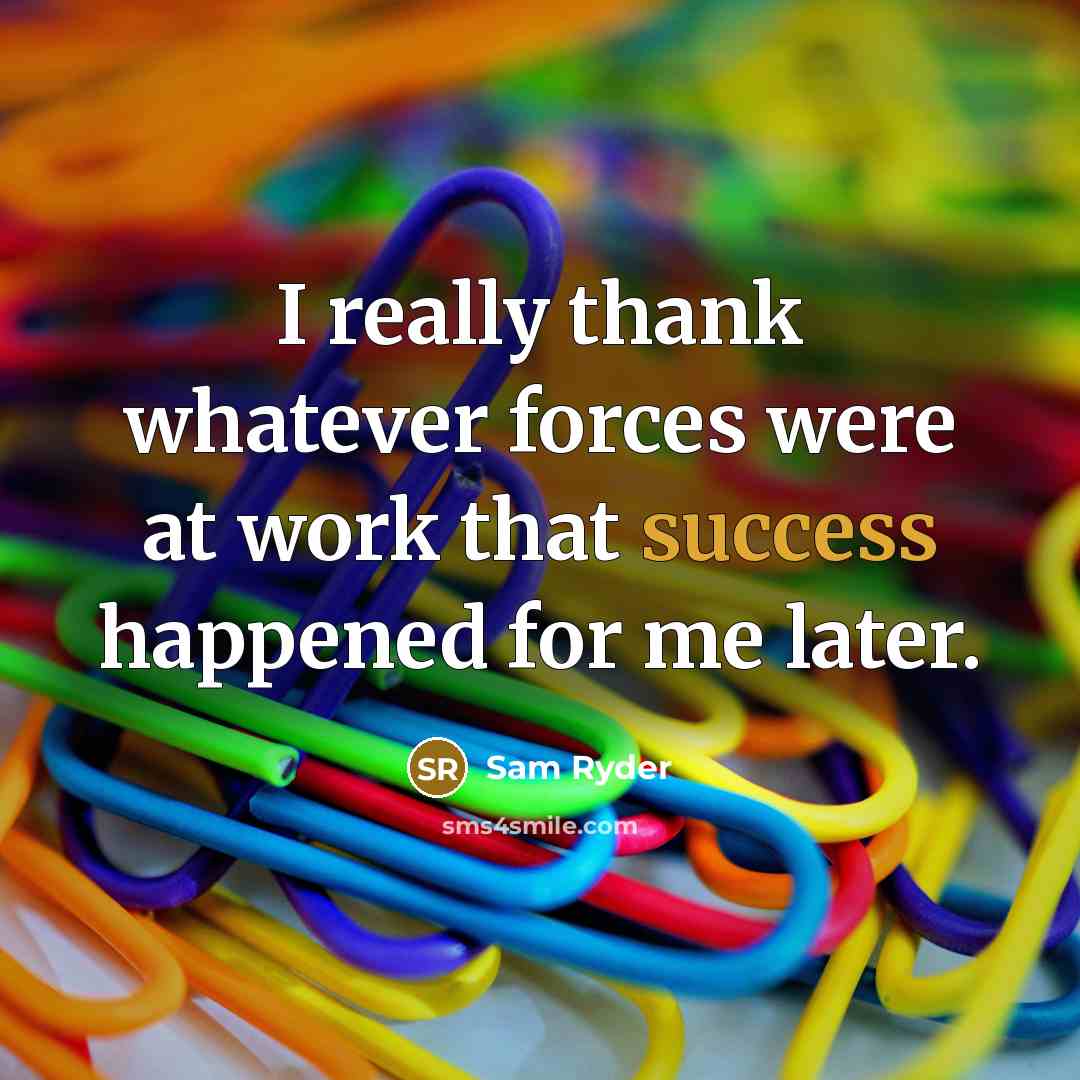“I really thank whatever forces were at work that success happened for me later.” quote by Sam Ryder