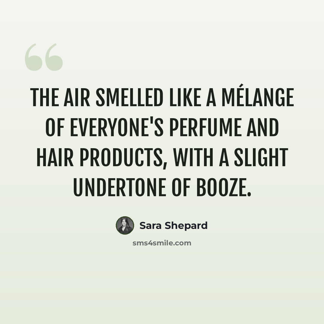 “The air smelled like a mélange of everyone's perfume and hair products, with a slight undertone of booze.” quote by Sara Shepard