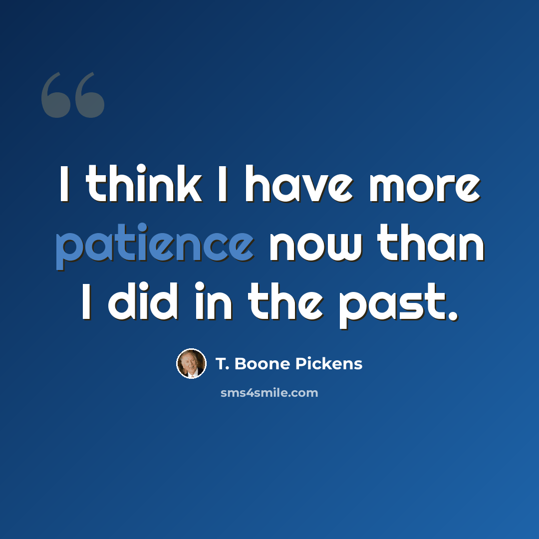 “I think I have more patience now than I did in the past.” quote by T. Boone Pickens