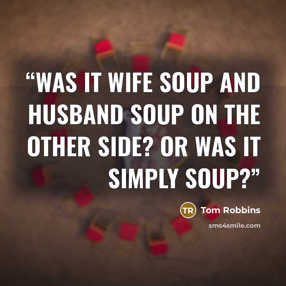 “Was it wife soup and husband soup on the Other Side? Or was it simply soup?” quote by Tom Robbins