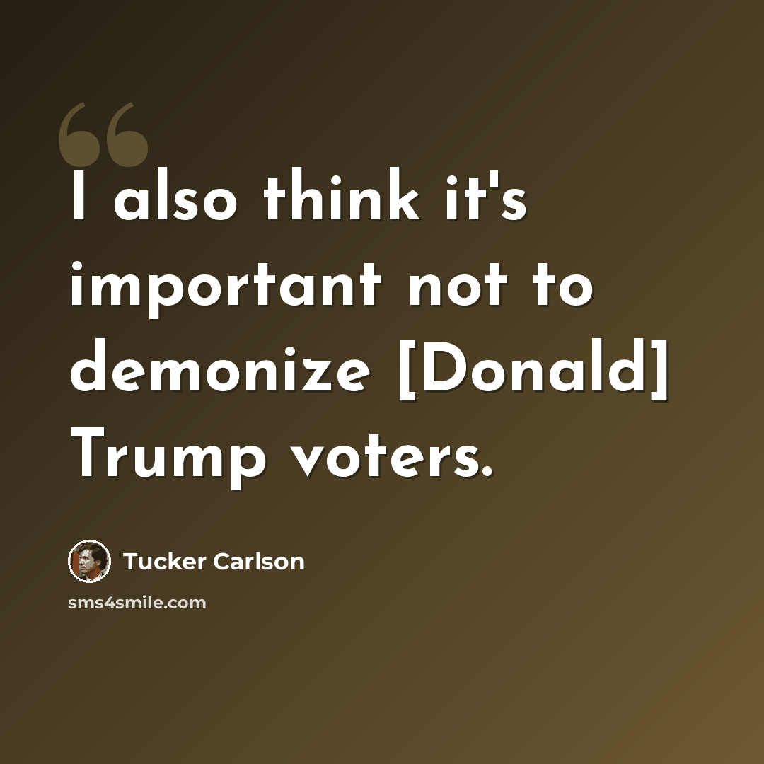 “I also think it's important not to demonize [Donald] Trump voters.” quote by Tucker Carlson