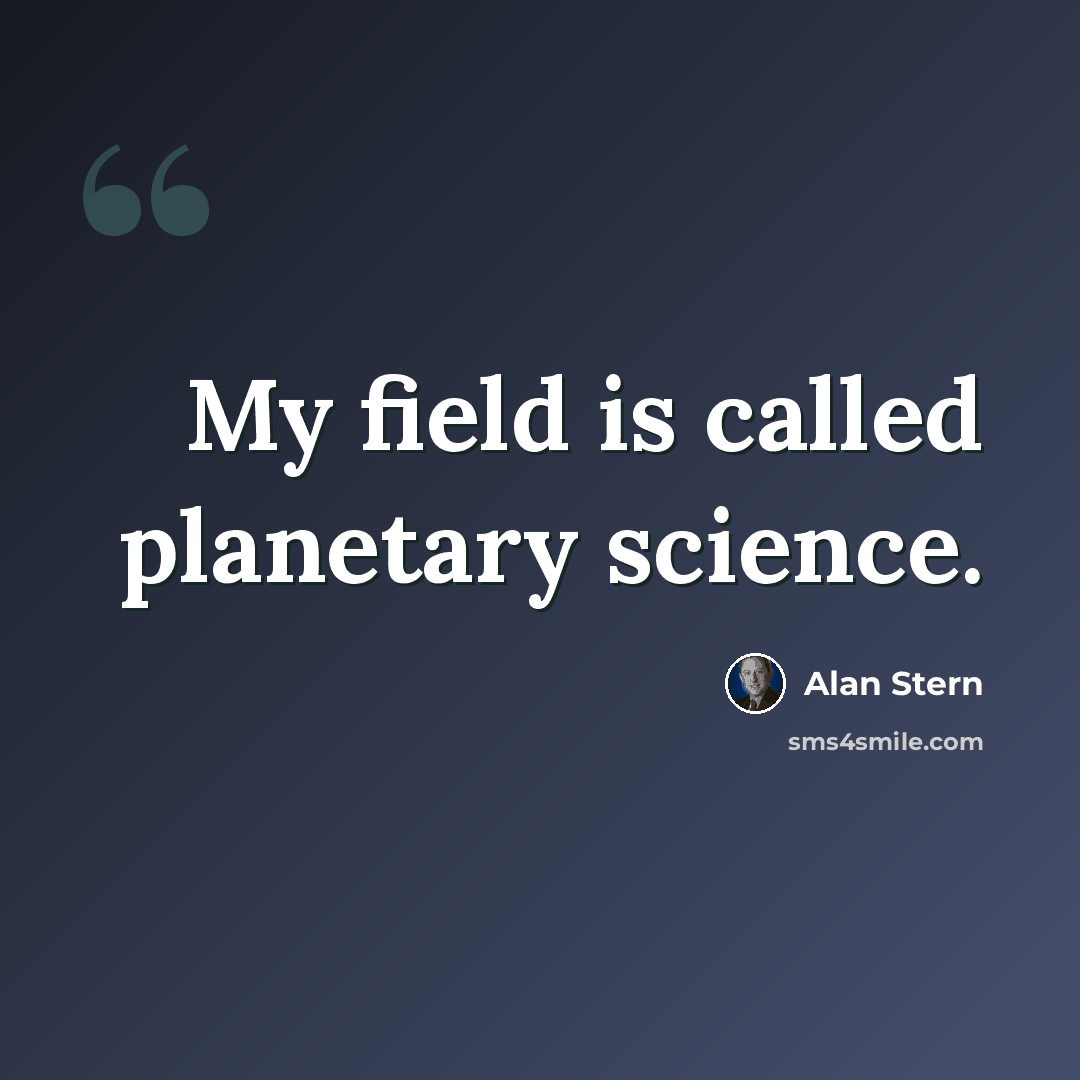 “My field is called planetary science.” quote by Alan Stern