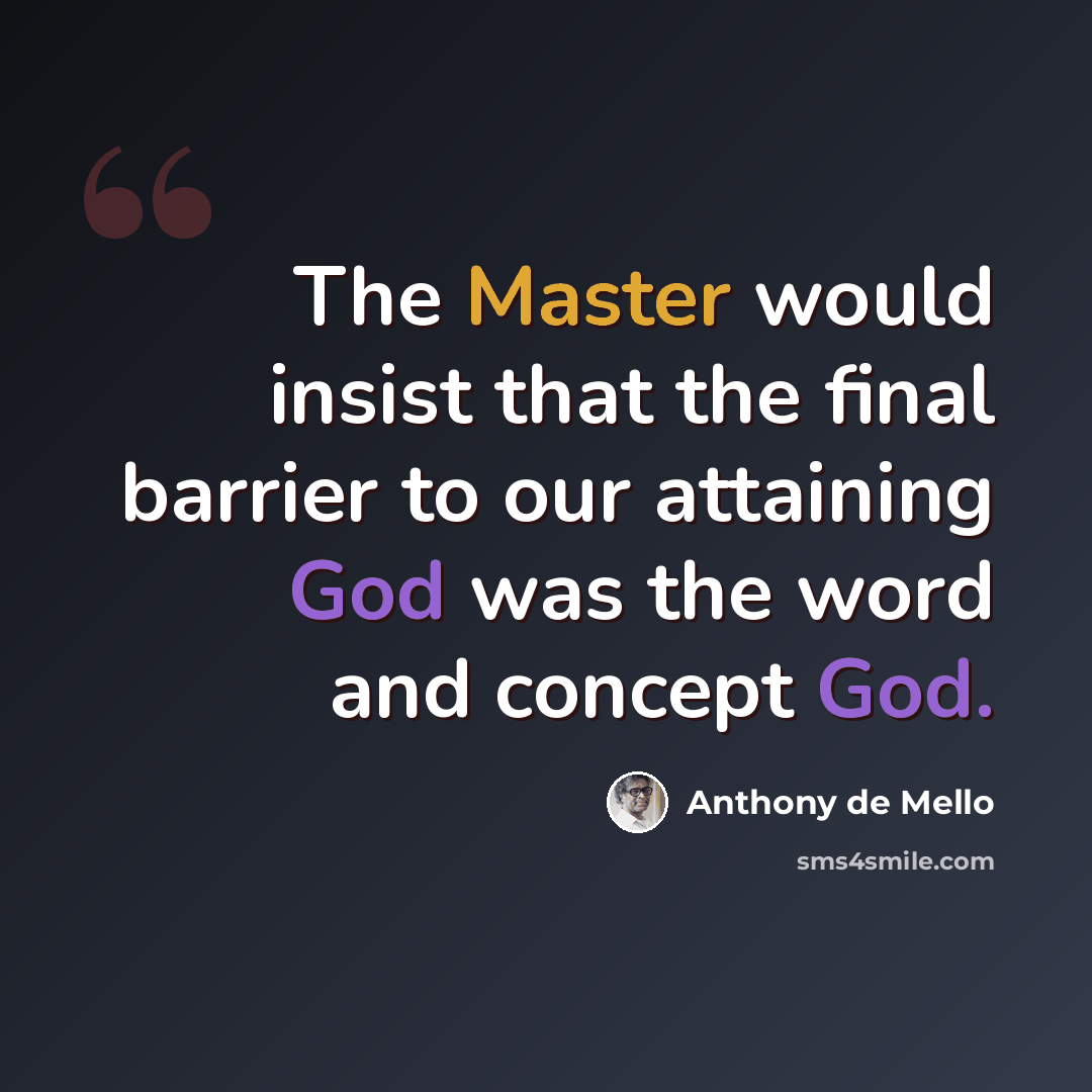 “The Master would insist that the final barrier to our attaining God was the word and concept God.” quote by Anthony de Mello