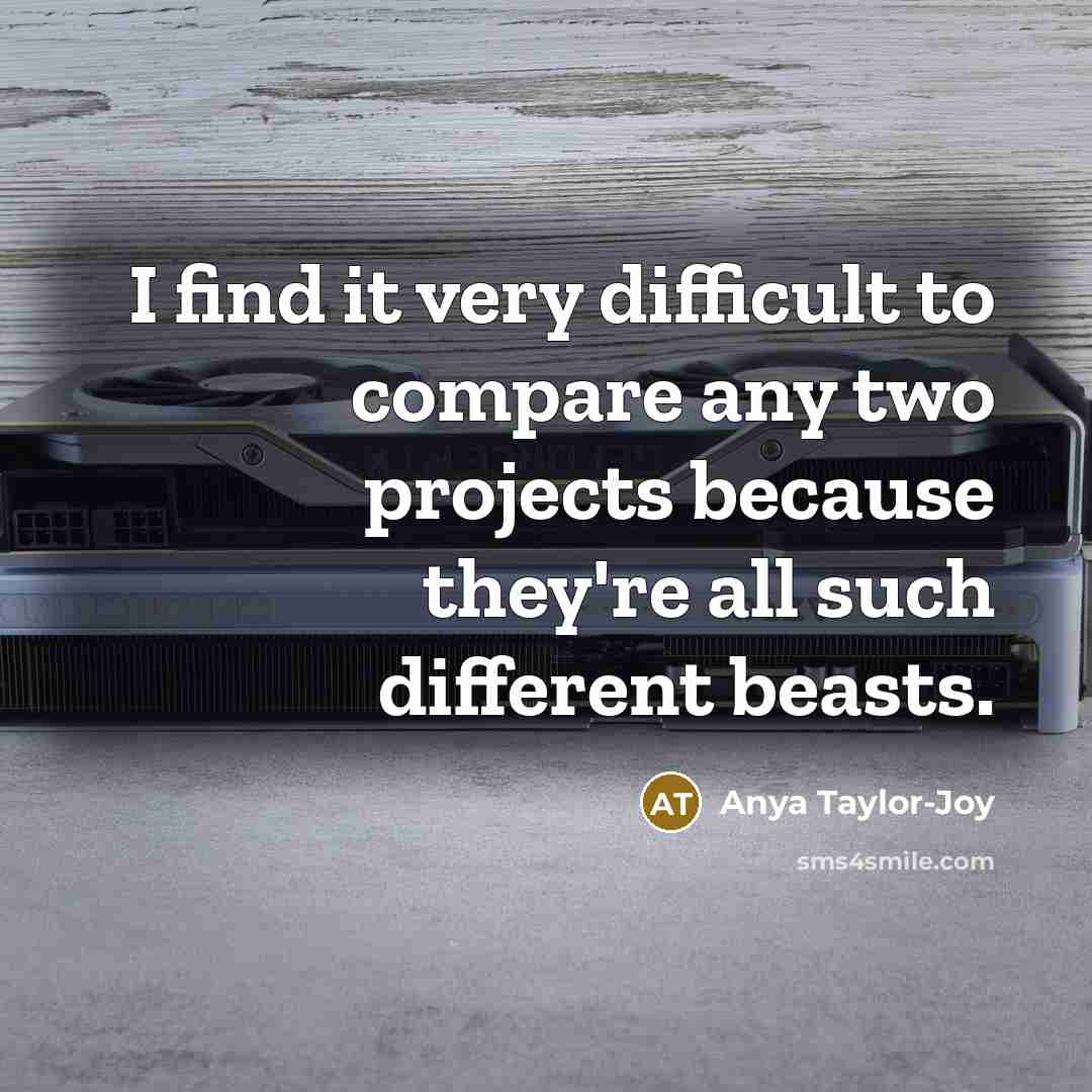 “I find it very difficult to compare any two projects because they're all such different beasts.” quote by Anya Taylor-Joy