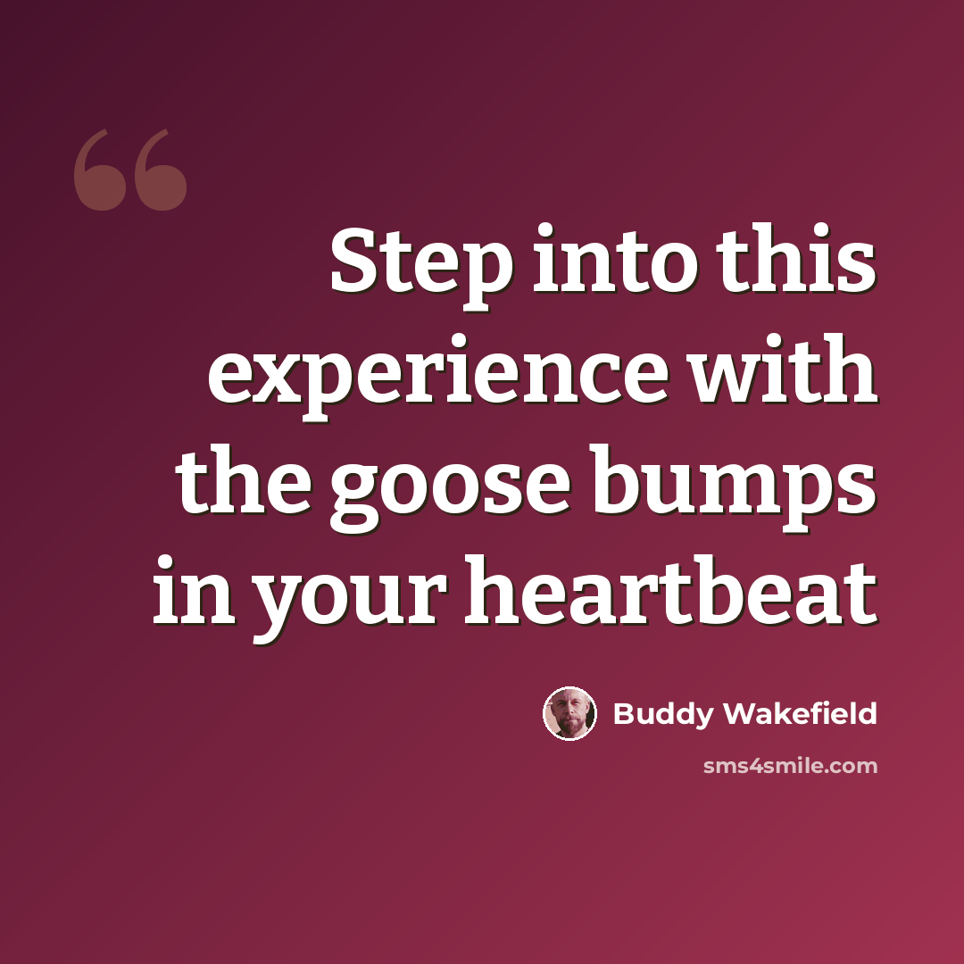 “Step into this experience with the goose bumps in your heartbeat” quote by Buddy Wakefield