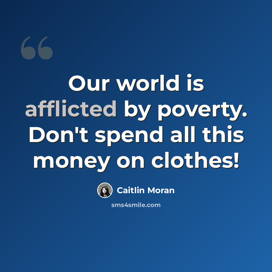 “Our world is afflicted by poverty. Don't spend all this money on clothes!” quote by Caitlin Moran