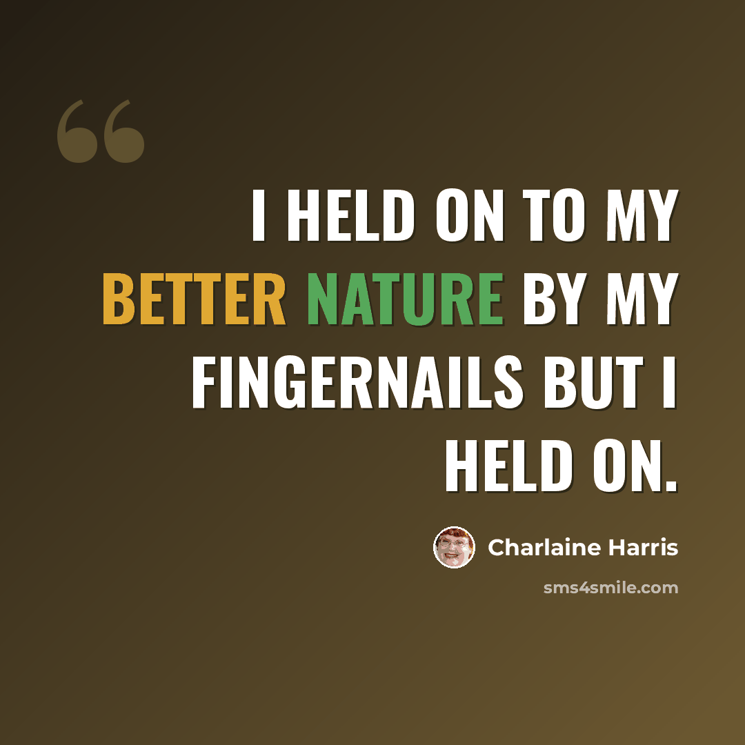 “I held on to my better nature by my fingernails but I held on.” quote by Charlaine Harris