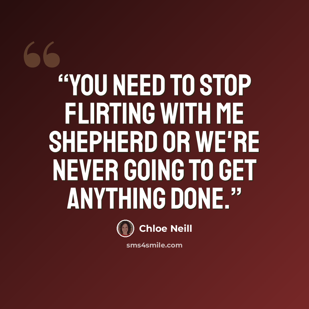 “You need to stop flirting with me Shepherd or we're never going to get anything done.” quote by Chloe Neill