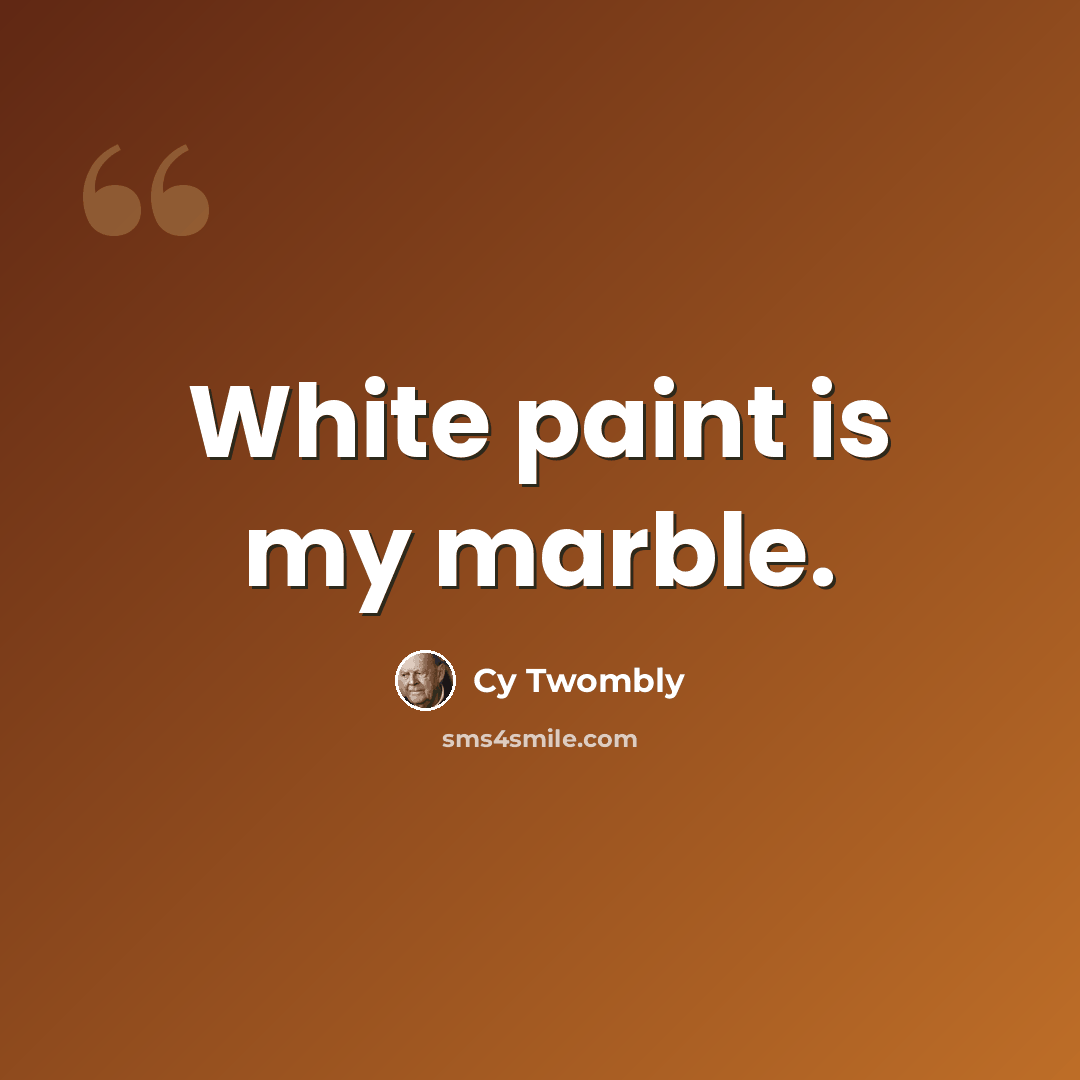 “White paint is my marble.” quote by Cy Twombly