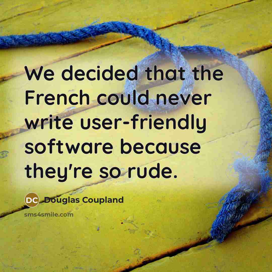 “We decided that the French could never write user-friendly software because they're so rude.” quote by Douglas Coupland